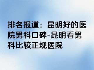 排名报道：昆明好的医院男科口碑-昆明看男科比较正规医院