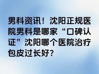 男科资讯！沈阳正规医院男科是哪家“口碑认证”沈阳哪个医院治疗包皮过长好？