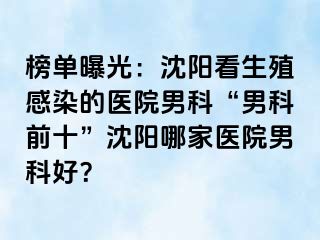 榜单曝光：沈阳看生殖感染的医院男科“男科前十”沈阳哪家医院男科好？