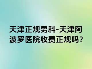 天津正规男科-天津阿波罗医院收费正规吗？