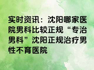 实时资讯：沈阳哪家医院男科比较正规“专治男科”沈阳正规治疗男性不育医院