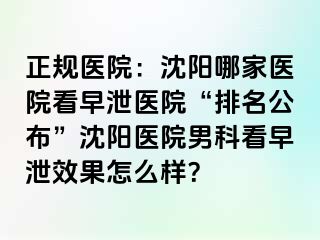 正规医院：沈阳哪家医院看早泄医院“排名公布”沈阳医院男科看早泄效果怎么样？