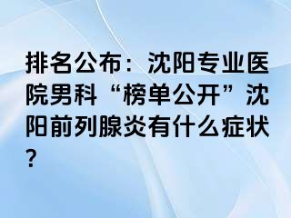 排名公布：沈阳专业医院男科“榜单公开”沈阳前列腺炎有什么症状？