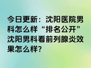 今日更新：沈阳医院男科怎么样“排名公开”沈阳男科看前列腺炎效果怎么样？