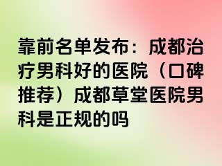 靠前名单发布：成都治疗男科好的医院（口碑推荐）成都草堂医院男科是正规的吗