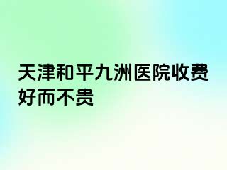 天津和平九洲医院收费好而不贵