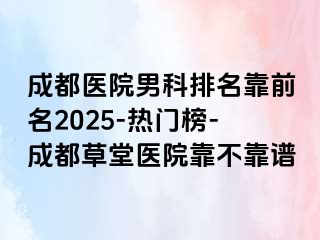 成都医院男科排名靠前名2025-热门榜-成都草堂医院靠不靠谱