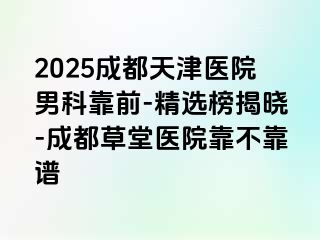 2025成都天津医院男科靠前-精选榜揭晓-成都草堂医院靠不靠谱
