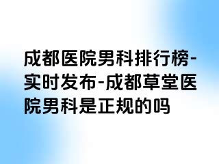 成都医院男科排行榜-实时发布-成都草堂医院男科是正规的吗