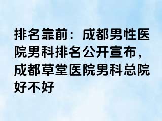 排名靠前：成都男性医院男科排名公开宣布，成都草堂医院男科总院好不好