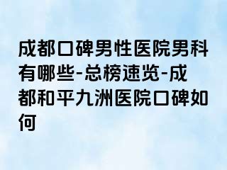 成都口碑男性医院男科有哪些-总榜速览-成都和平九洲医院口碑如何