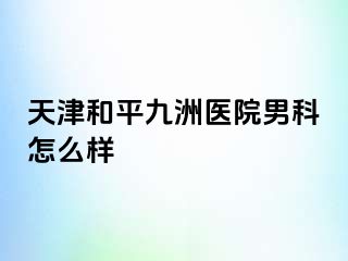 天津和平九洲医院男科怎么样