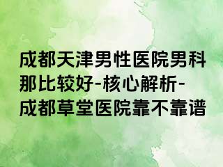 成都天津男性医院男科那比较好-核心解析-成都草堂医院靠不靠谱