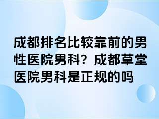 成都排名比较靠前的男性医院男科？成都草堂医院男科是正规的吗