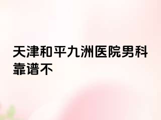 天津和平九洲医院男科靠谱不