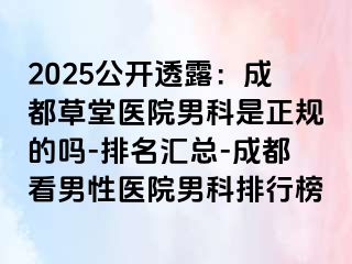 2025公开透露：成都草堂医院男科是正规的吗-排名汇总-成都看男性医院男科排行榜
