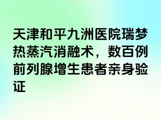 天津和平九洲医院瑞梦热蒸汽消融术，数百例前列腺增生患者亲身验证