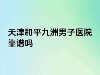 天津和平九洲男子医院靠谱吗