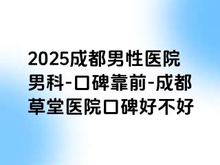 2025成都男性医院男科-口碑靠前-成都草堂医院口碑好不好