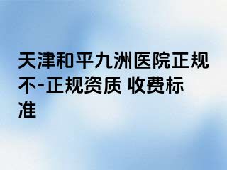 天津和平九洲医院正规不-正规资质 收费标准