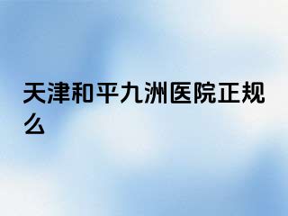 天津和平九洲医院正规么