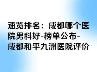 速览排名：成都哪个医院男科好-榜单公布-成都和平九洲医院评价