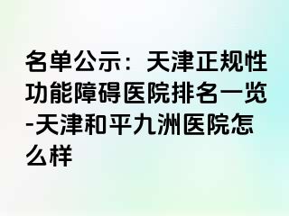 名单公示：天津正规性功能障碍医院排名一览-天津和平九洲医院怎么样