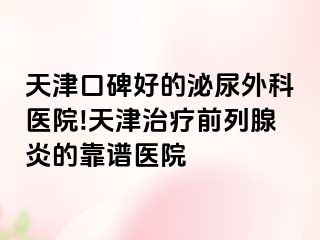天津口碑好的泌尿外科医院!天津治疗前列腺炎的靠谱医院
