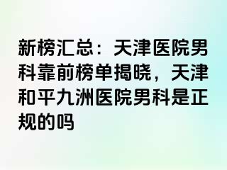新榜汇总：天津医院男科靠前榜单揭晓，天津和平九洲医院男科是正规的吗
