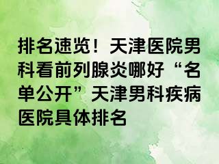 排名速览！天津医院男科看前列腺炎哪好“名单公开”天津男科疾病医院具体排名