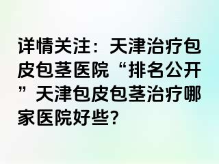 详情关注：天津治疗包皮包茎医院“排名公开”天津包皮包茎治疗哪家医院好些？