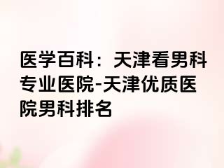 医学百科：天津看男科专业医院-天津优质医院男科排名