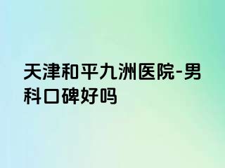 天津和平九洲医院-男科口碑好吗