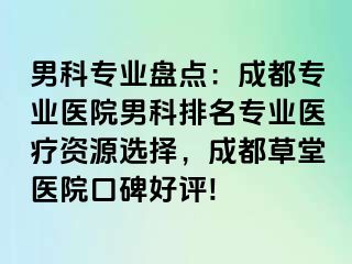 男科专业盘点：成都专业医院男科排名专业医疗资源选择，成都草堂医院口碑好评!