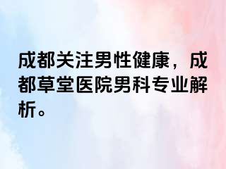 成都关注男性健康，成都草堂医院男科专业解析。
