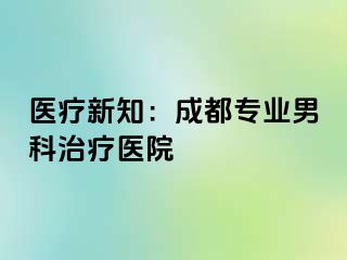 医疗新知：成都专业男科治疗医院