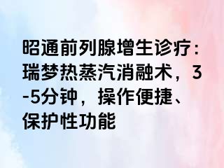 昭通前列腺增生诊疗：瑞梦热蒸汽消融术，3-5分钟，操作便捷、保护性功能