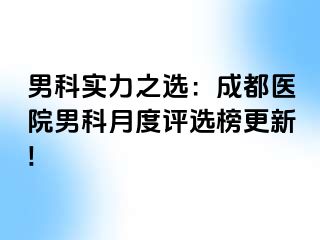 男科实力之选：成都医院男科月度评选榜更新!